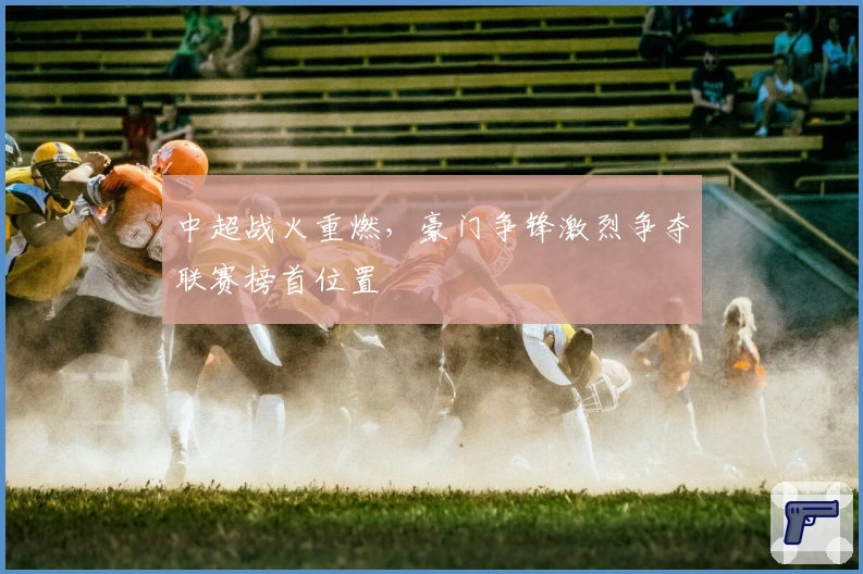 中超战火重燃,豪门争锋激烈争夺联赛榜首位置