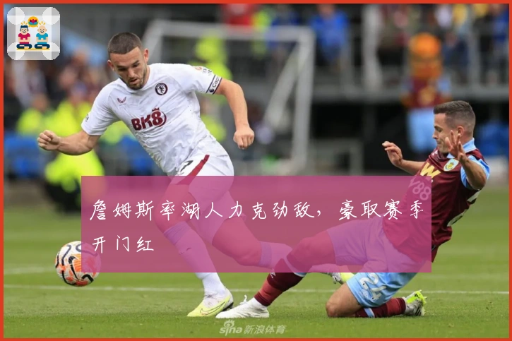 詹姆斯率湖人力克劲敌，豪取赛季开门红