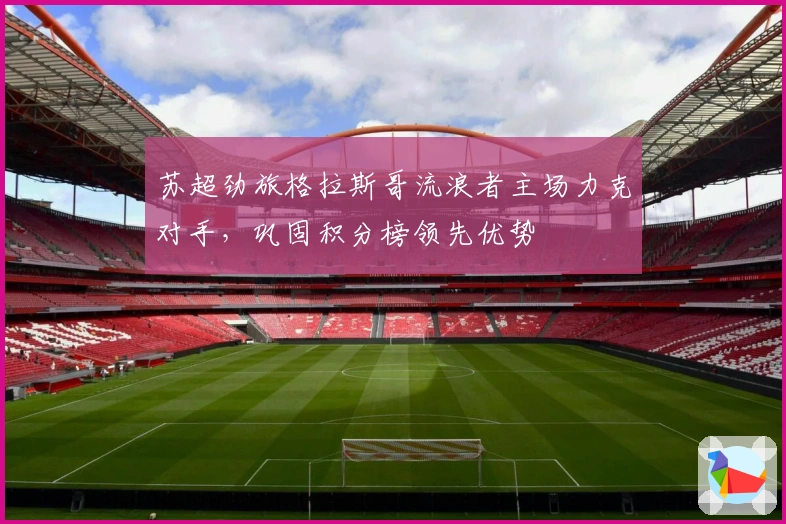 苏超劲旅格拉斯哥流浪者主场力克对手，巩固积分榜领先优势