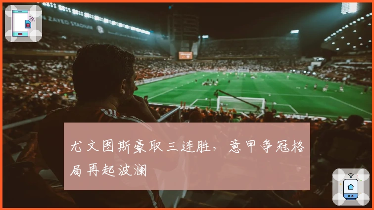 尤文图斯豪取三连胜，意甲争冠格局再起波澜