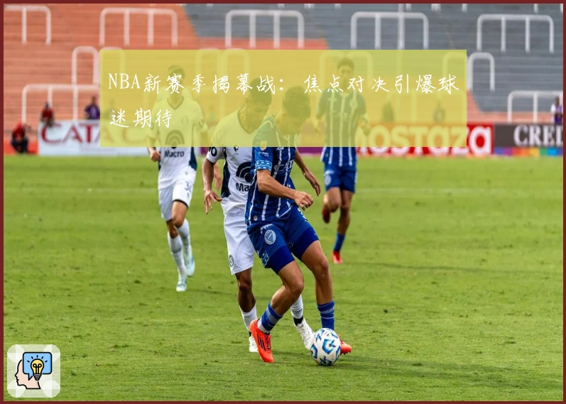 NBA新赛季揭幕战：焦点对决引爆球迷期待