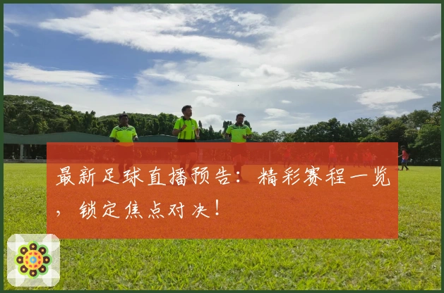 最新足球直播预告：精彩赛程一览，锁定焦点对决！