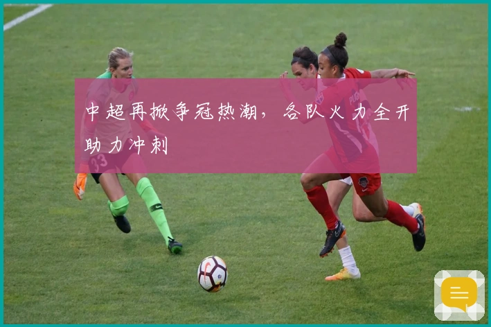 中超再掀争冠热潮，各队火力全开助力冲刺