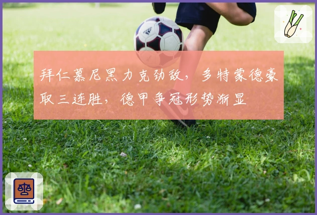 拜仁慕尼黑力克劲敌，多特蒙德豪取三连胜，德甲争冠形势渐显