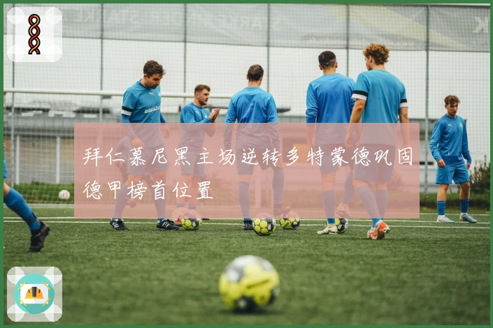 拜仁慕尼黑主场逆转多特蒙德巩固德甲榜首位置