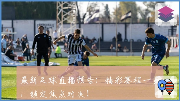 最新足球直播预告：精彩赛程一览，锁定焦点对决！