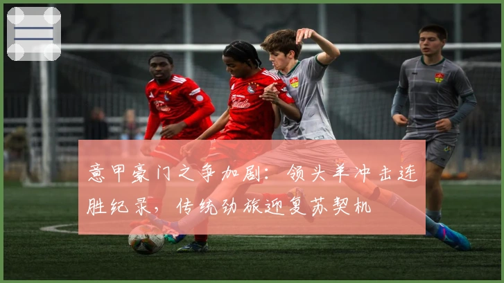 意甲豪门之争加剧:领头羊冲击连胜纪录,传统劲旅迎复苏契机