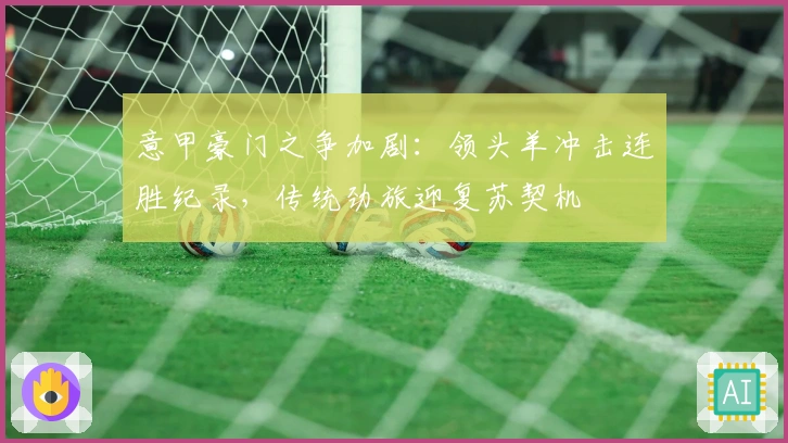 意甲豪门之争加剧：领头羊冲击连胜纪录，传统劲旅迎复苏契机