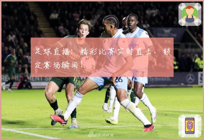 足球直播：精彩比赛实时直击，锁定赛场瞬间！